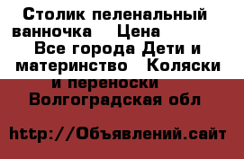 Столик пеленальный  ванночка  › Цена ­ 4 000 - Все города Дети и материнство » Коляски и переноски   . Волгоградская обл.